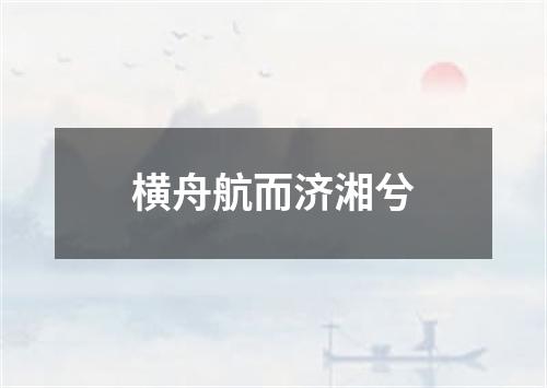 横舟航而济湘兮