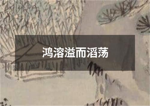 鸿溶溢而滔荡