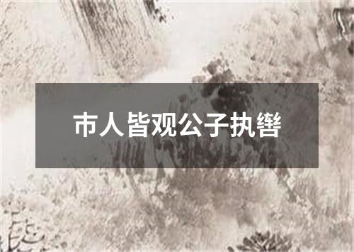 巿人皆观公子执辔