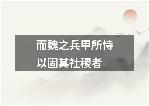 而魏之兵甲所恃以固其社稷者