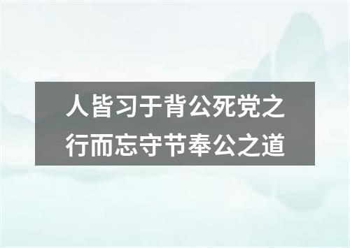 人皆习于背公死党之行而忘守节奉公之道