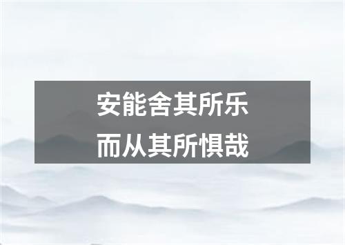 安能舍其所乐而从其所惧哉