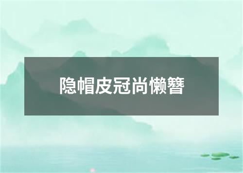 隐帽皮冠尚懒簪