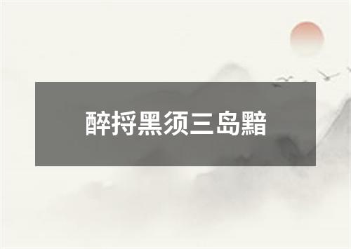 醉捋黑须三岛黯