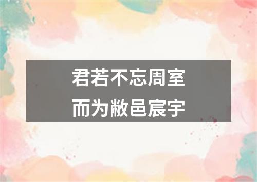 君若不忘周室而为敝邑宸宇