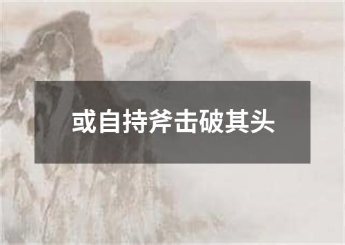 或自持斧击破其头