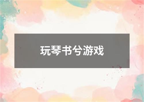 玩琴书兮游戏