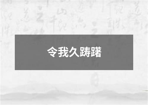 令我久踌躇