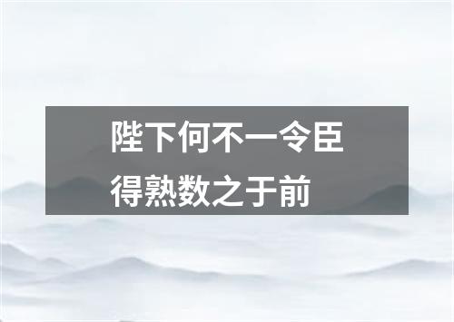 陛下何不一令臣得熟数之于前