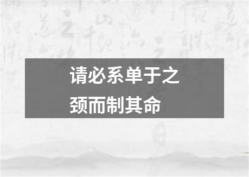 请必系单于之颈而制其命