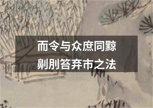 而令与众庶同黥劓刖笞弃市之法