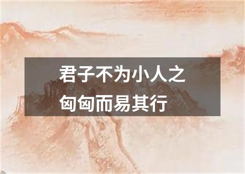 君子不为小人之匈匈而易其行