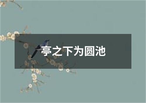 亭之下为圆池