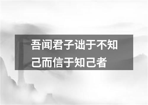 吾闻君子诎于不知己而信于知己者