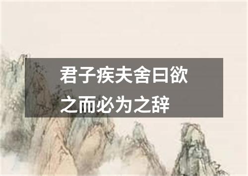 君子疾夫舍曰欲之而必为之辞