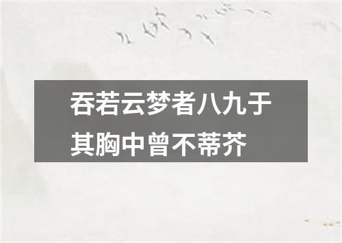 吞若云梦者八九于其胸中曾不蒂芥