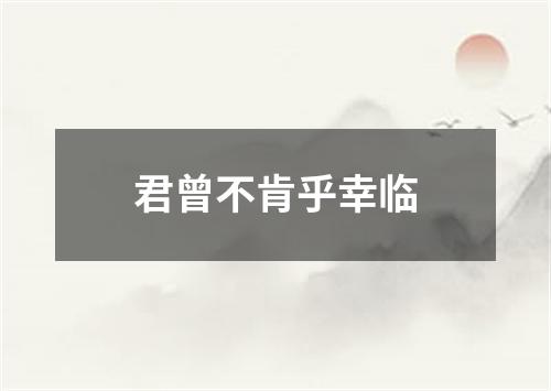 君曾不肯乎幸临