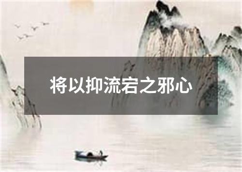 将以抑流宕之邪心