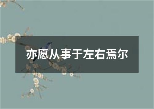 亦愿从事于左右焉尔