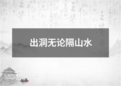 出洞无论隔山水