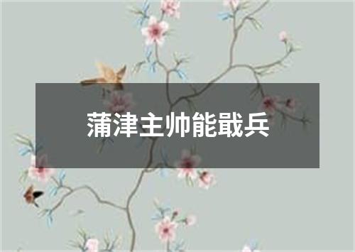 蒲津主帅能戢兵