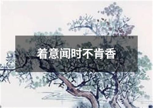 着意闻时不肯香