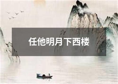 任他明月下西楼