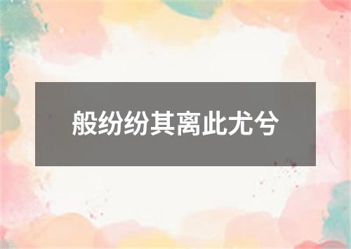 般纷纷其离此尤兮