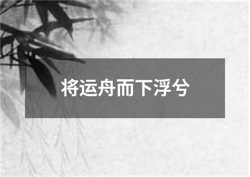 将运舟而下浮兮