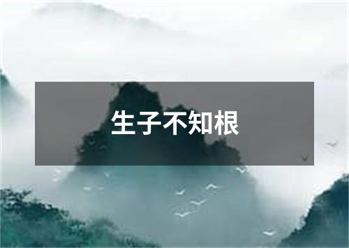 生子不知根