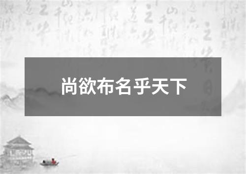 尚欲布名乎天下