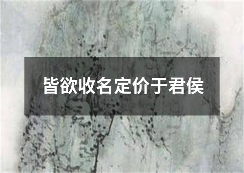 皆欲收名定价于君侯