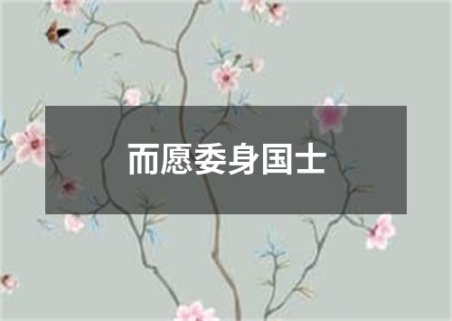 而愿委身国士