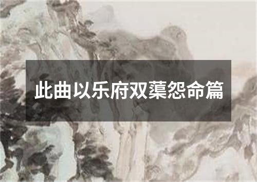 此曲以乐府双蕖怨命篇