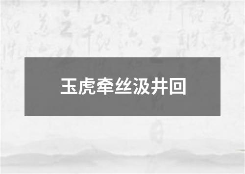 玉虎牵丝汲井回