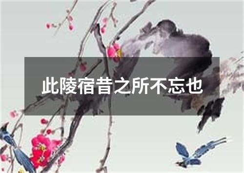 此陵宿昔之所不忘也