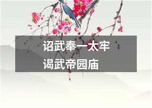 诏武奉一太牢谒武帝园庙