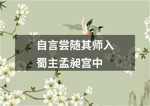 自言尝随其师入蜀主孟昶宫中