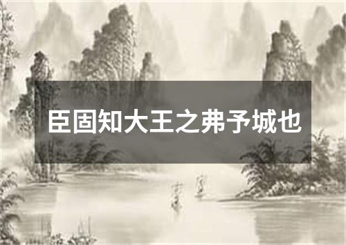 臣固知大王之弗予城也