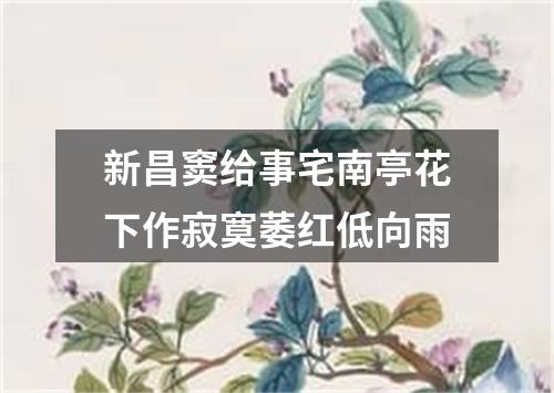 新昌窦给事宅南亭花下作寂寞萎红低向雨