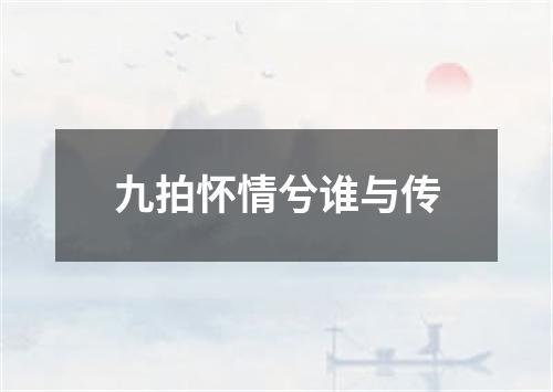 九拍怀情兮谁与传