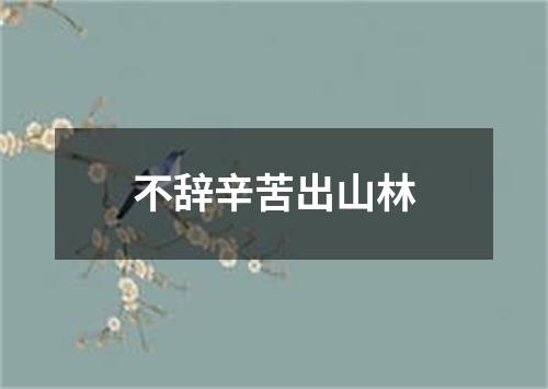 不辞辛苦出山林