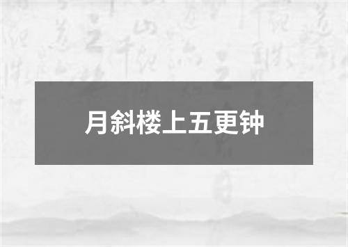 月斜楼上五更钟