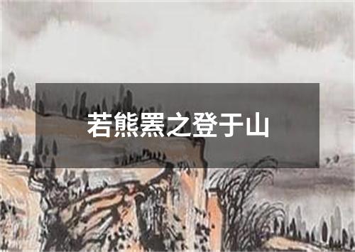 若熊罴之登于山