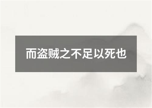 而盗贼之不足以死也