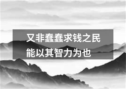 又非蠢蠢求钱之民能以其智力为也