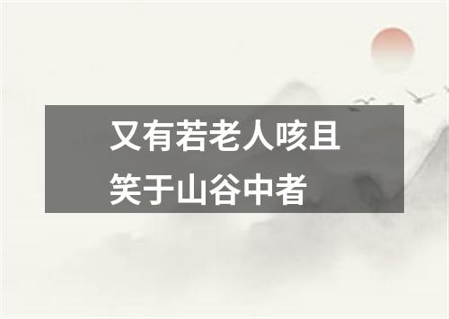 又有若老人咳且笑于山谷中者