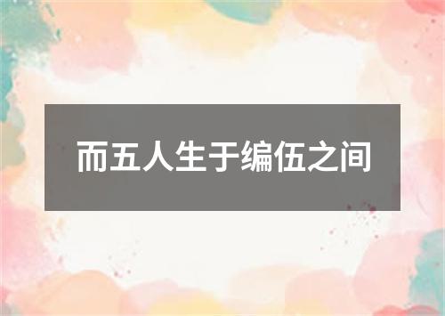 而五人生于编伍之间