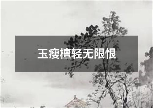 玉瘦檀轻无限恨