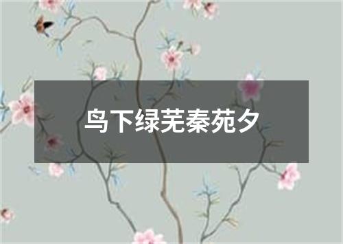 鸟下绿芜秦苑夕